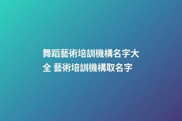 舞蹈藝術培訓機構名字大全 藝術培訓機構取名字-第1張-公司起名-玄機派
